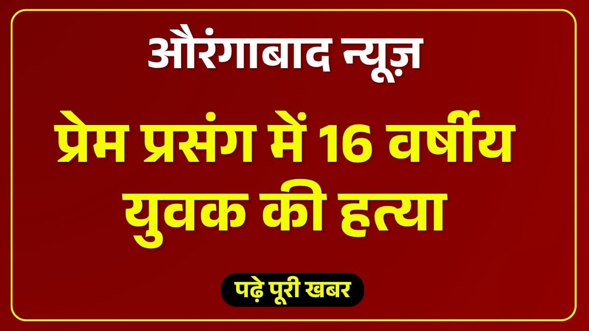 औरंगाबाद: प्रेम प्रसंग में 16 वर्षीय युवक की हत्या