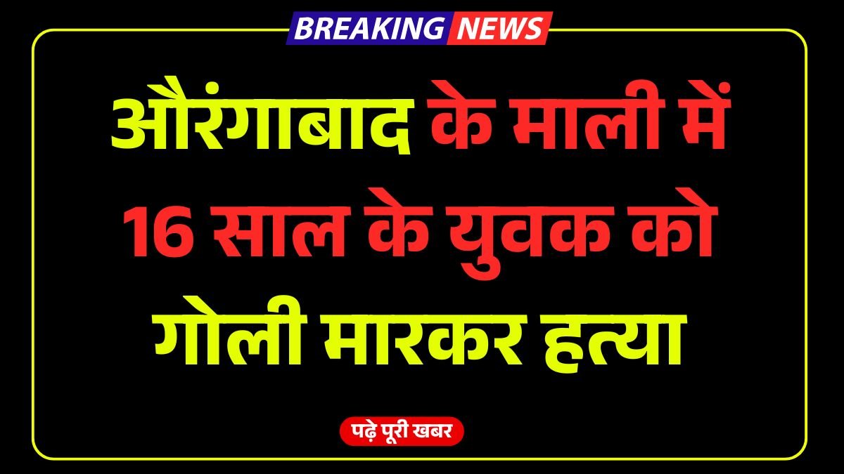 औरंगाबाद के माली में दिनदहाड़े 16 साल के युवक को गोली मारकर अपराधियों ने कि हत्या
