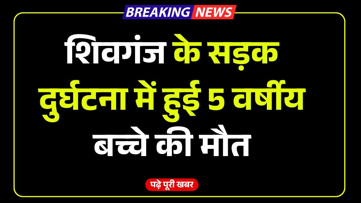 शिवगंज के सड़क दुर्घटना में हुई 5 वर्षीय बच्चे की मौत, लोगों ने किया NH-19 को जाम