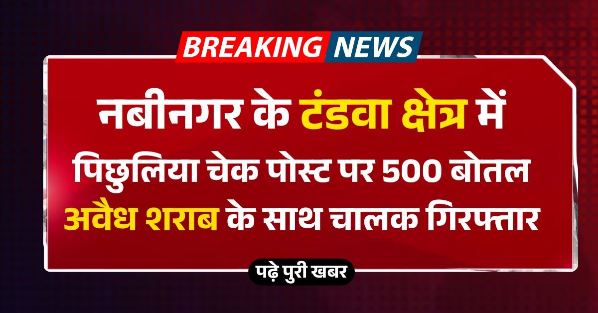 नबीनगर के टंडवा क्षेत्र में पिछुलिया चेक पोस्ट पर 500 बोतल अवैध शराब के साथ चालक गिरफ्तार