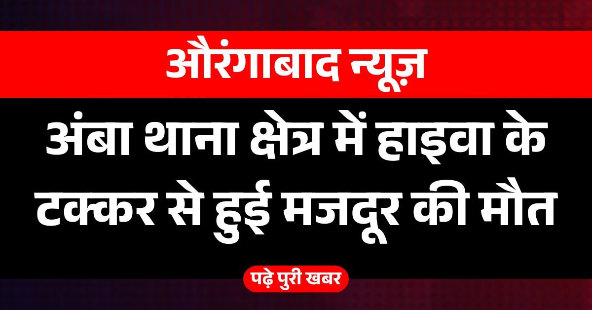 अंबा थाना क्षेत्र में हाइवा के टक्कर से हुई मजदूर की मौत, परिवार पर गिरा दुखों का पहाड़