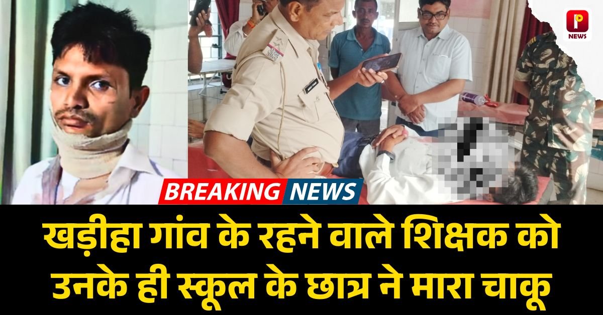 खड़ीहा गांव के रहने वाले शिक्षक को उनके ही स्कूल के छात्र ने मारा चाकू