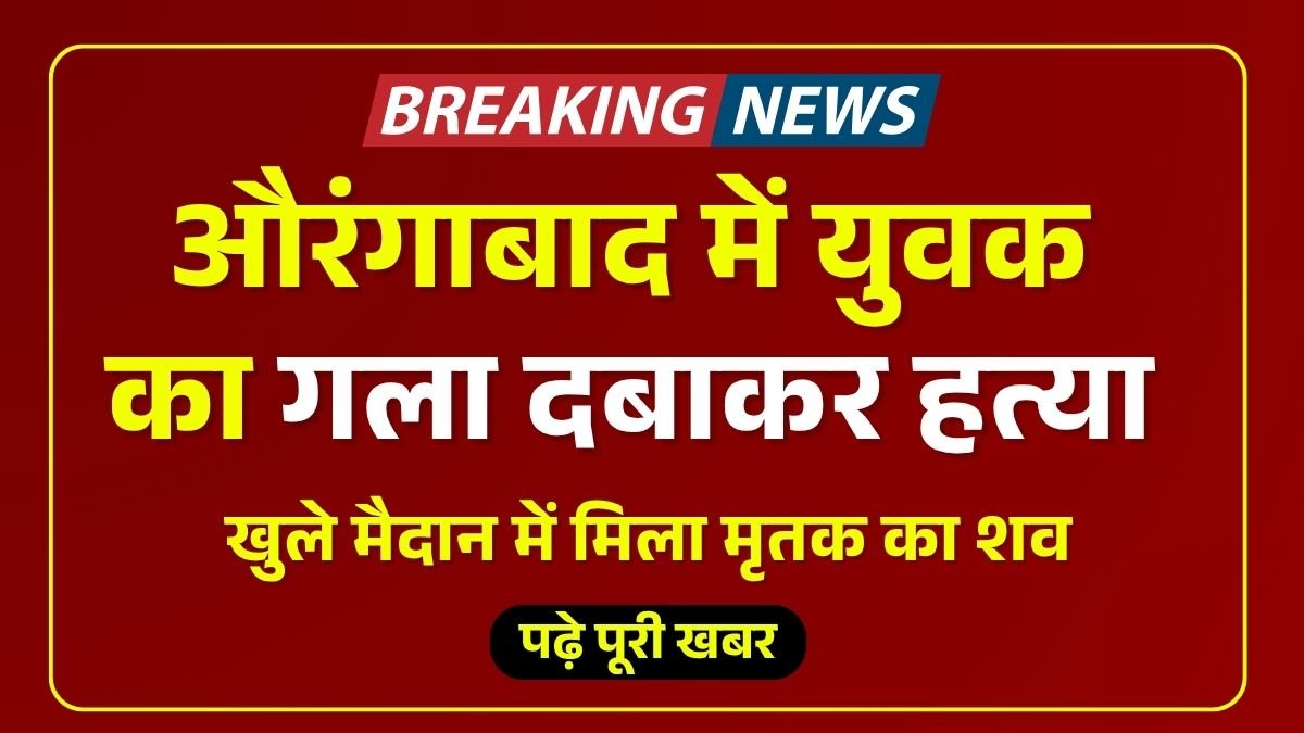 Aurangabad Bihar crime news: बिहार के औरंगाबाद में युवक का गला दबाकर हत्या, खुले मैदान में मिला मृतक का शव