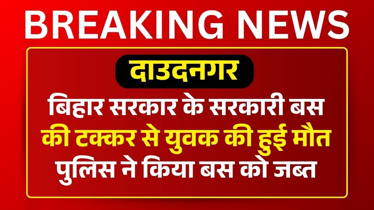 बिहार सरकार के सरकारी बस की टक्कर से युवक की हुई मौत, पुलिस ने किया बस को जब्त 
