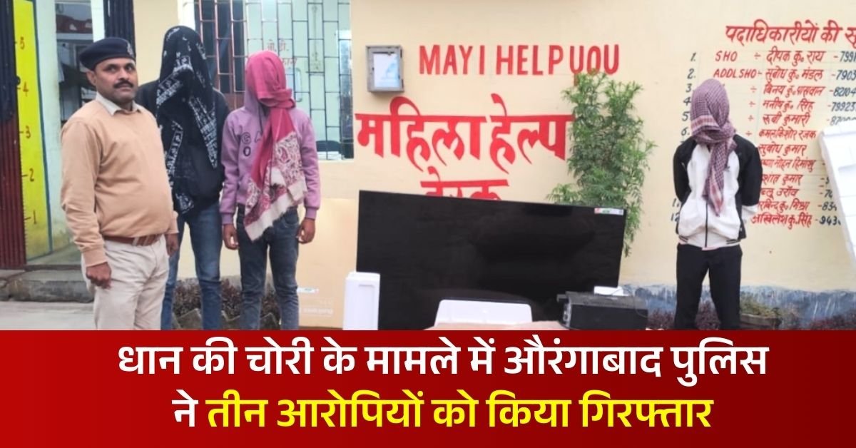 धान की चोरी के मामले में औरंगाबाद पुलिस ने तीन आरोपियों को किया गिरफ्तार