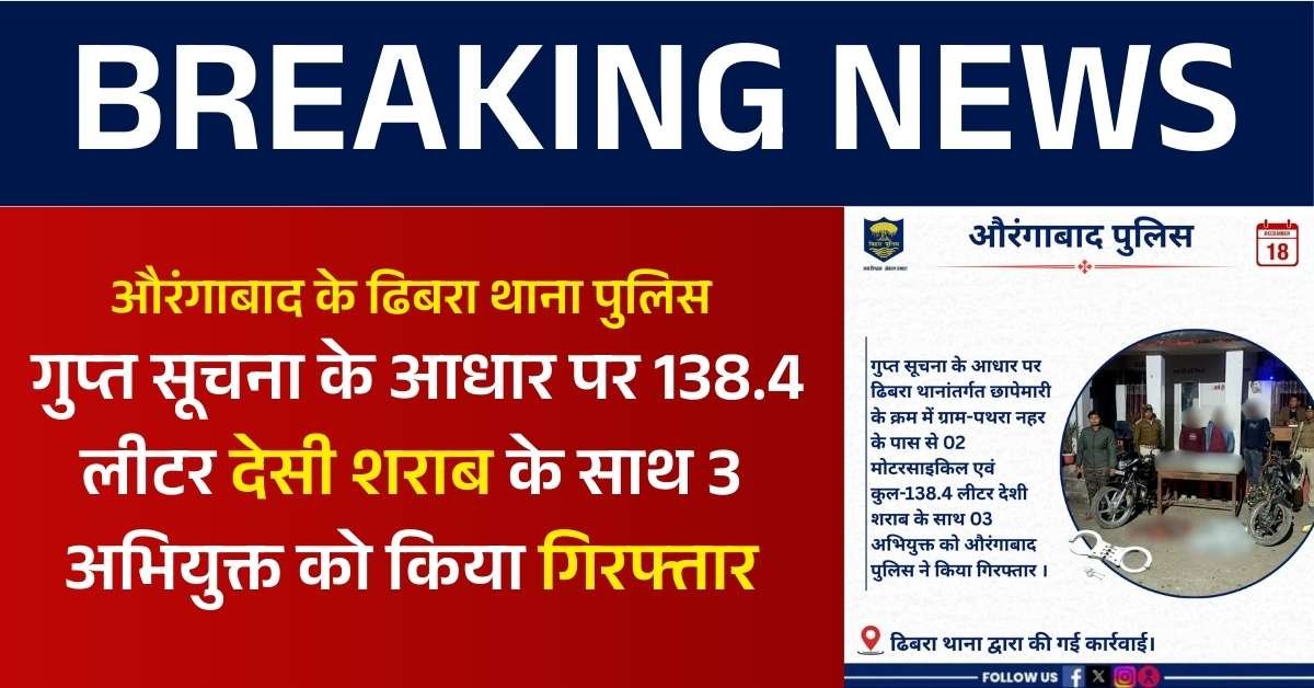 औरंगाबाद के ढिबरा थाना पुलिस ने गुप्त सूचना के आधार पर 138.4 लीटर देसी शराब के साथ तीन अभियुक्त को किया गिरफ्तार