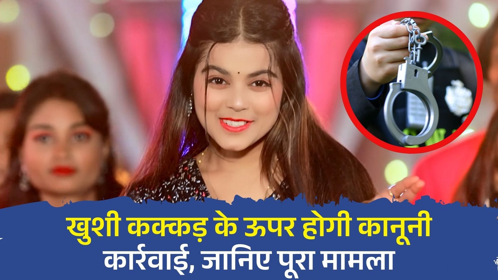 भोजपुरी सिंगर Khushi Kakkar के ऊपर होगी कानूनी कार्रवाई, जानिए पूरा मामला