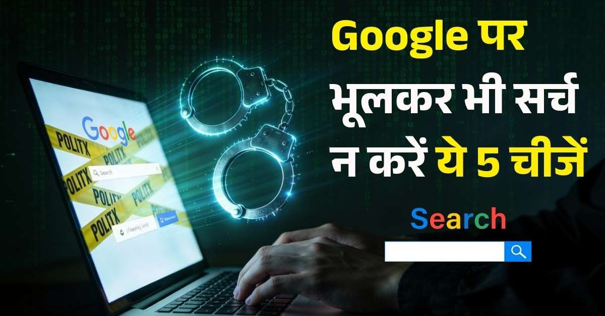 Google पर भूलकर भी सर्च न करें ये 5 चीजें, पुलिस कभी भी खटखटा सकती है दरवाजा