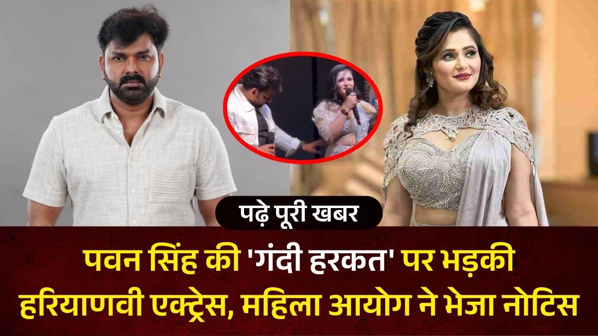 पवन सिंह की 'गंदी हरकत' पर भड़की हरियाणवी एक्ट्रेस, महिला आयोग ने भेजा नोटिस, 2 अप्रैल को पेशी