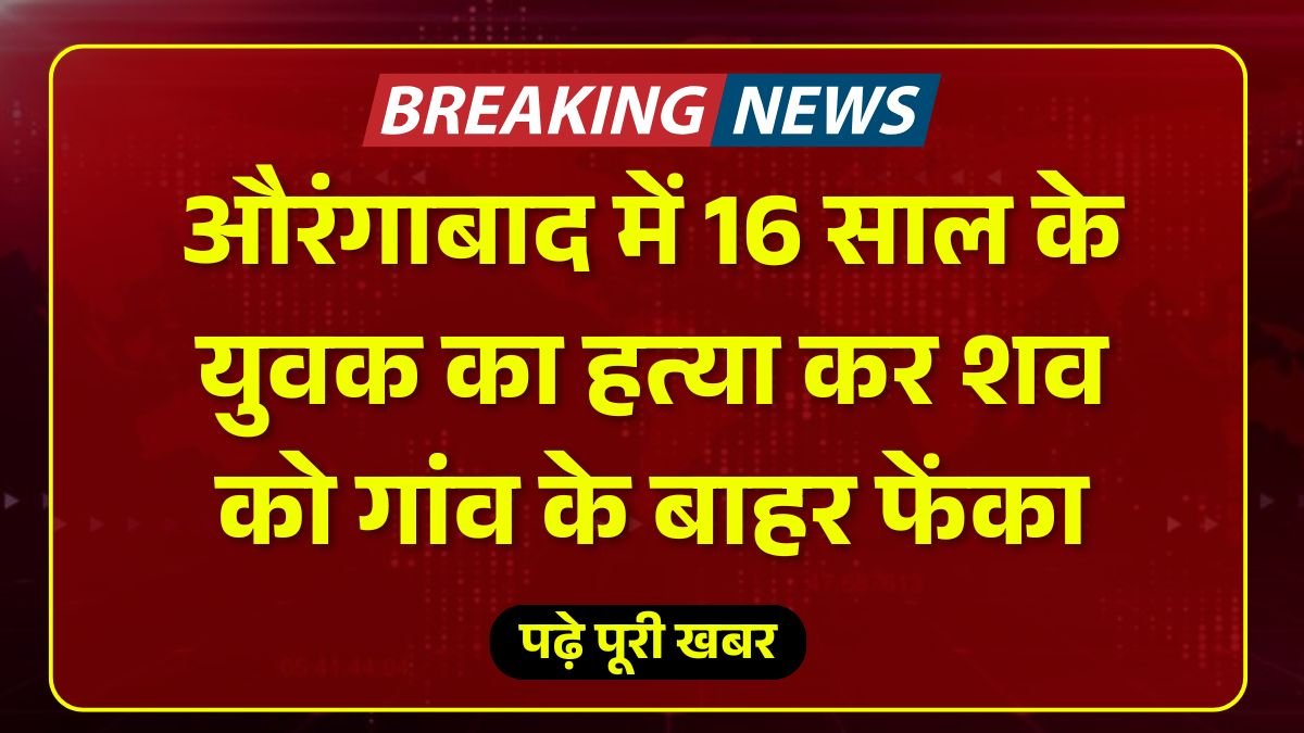 औरंगाबाद में 16 साल के युवक का हत्या कर शव को गांव के बाहर फेंका