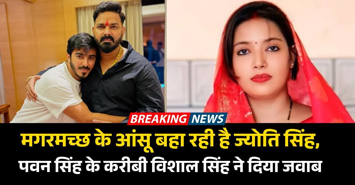 मगरमच्छ के आंसू बहा रही है ज्योति सिंह, पवन सिंह के करीबी विशाल सिंह ने दिया जवाब