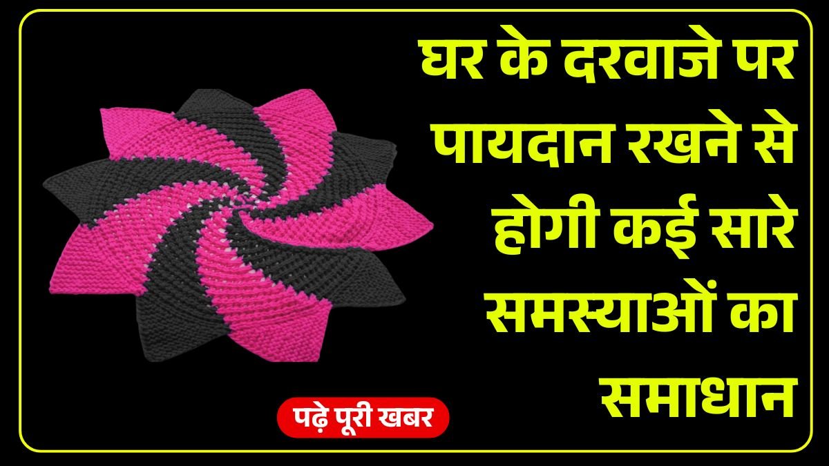 घर के दरवाजे पर पायदान रखने से होगी कई सारे समस्याओं का समाधान, पढ़े पूरी खबर