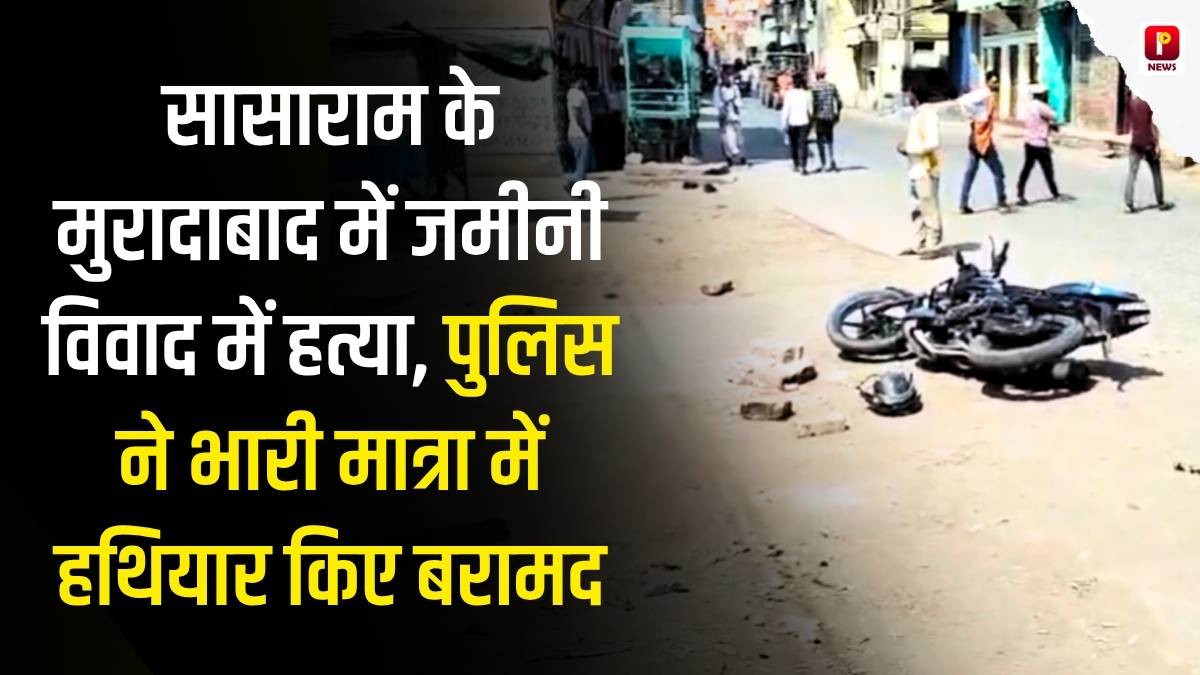 सासाराम के मुरादाबाद में जमीनी विवाद में हत्या, पुलिस ने भारी मात्रा में हथियार किए बरामद