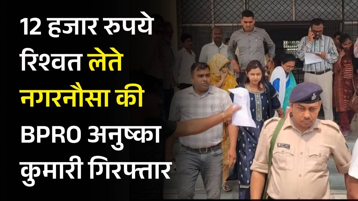 12 हजार रुपये रिश्वत लेते नगरनौसा की BPRO अनुष्का कुमारी गिरफ्तार, विजिलेंस की बड़ी कार्रवाई
