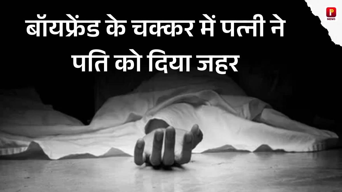 बॉयफ्रेंड के चक्कर में पत्नी ने पति को दिया जहर, हत्याकांड का खुलासा होने पर आरोपी पत्नी गिरफ्तार