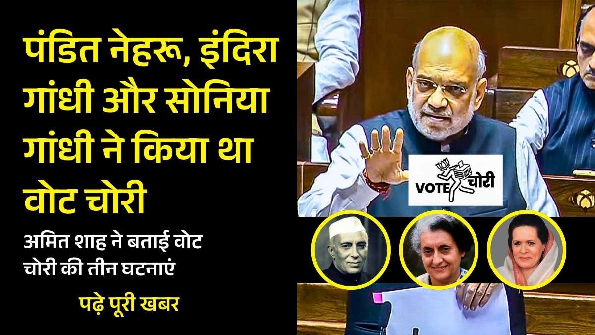 पंडित नेहरू, इंदिरा गांधी और सोनिया गांधी ने किया था वोट चोरी, अमित शाह ने बताई वोट चोरी की तीन घटनाएं