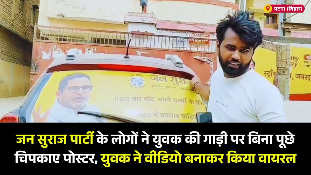 जन सुराज पार्टी के लोगों ने युवक की गाड़ी पर बिना पूछे चिपकाए पोस्टर, युवक ने वीडियो बनाकर किया वायरल