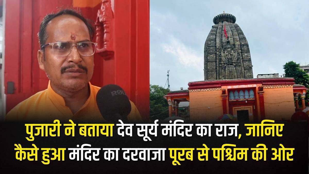 पुजारी ने बताया देव सूर्य मंदिर का राज, जानिए कैसे हुआ मंदिर का दरवाजा पूरब से पश्चिम की ओर