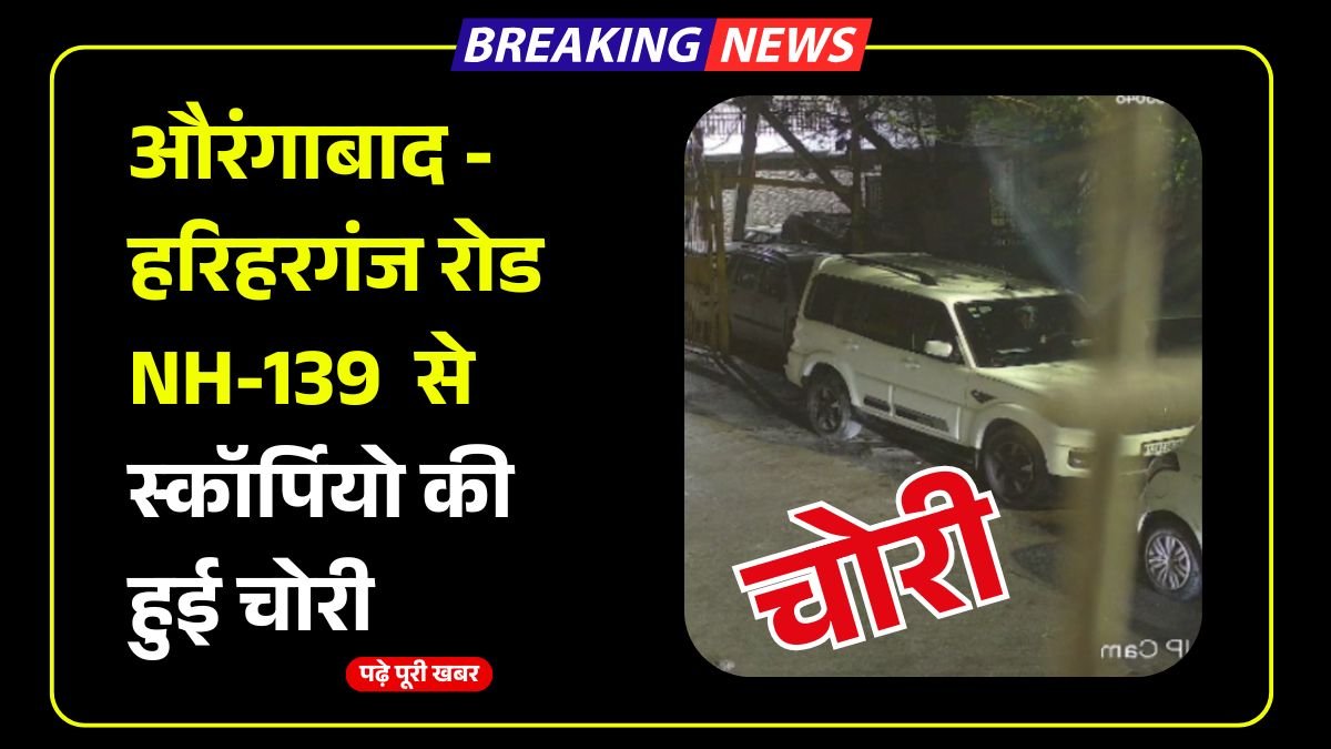 औरंगाबाद - हरिहरगंज रोड NH-139 से स्कॉर्पियो की हुई चोरी