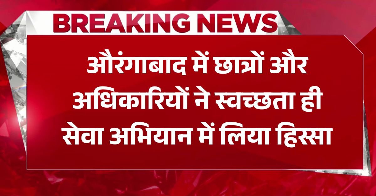 औरंगाबाद में छात्रों और अधिकारियों ने स्वच्छता ही सेवा अभियान में लिया हिस्सा 