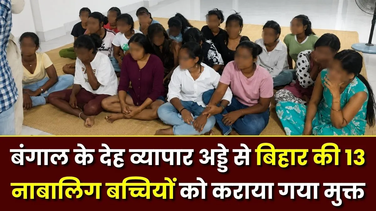 बंगाल के देह व्यापार अड्डे से बिहार की 13 नाबालिग बच्चियों को कराया गया मुक्त, प्रतिदिन भेजा जाता था 8 से 10 ग्राहकों के पास 