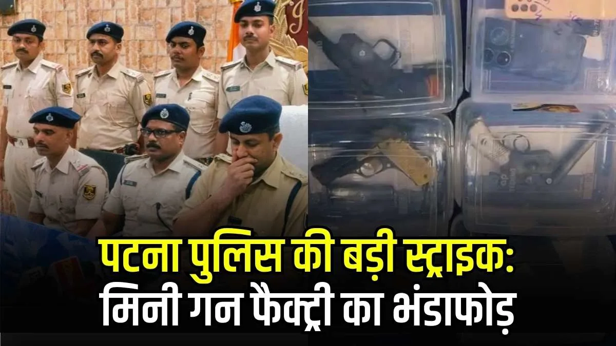 पटना पुलिस की बड़ी स्ट्राइक: मिनी गन फैक्ट्री का भंडाफोड़, हथियार बनाने के सामान के साथ 8 अपराधी गिरफ्तार 
