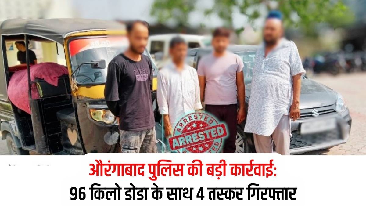 औरंगाबाद पुलिस की बड़ी कार्रवाई: 96 किलो डोडा के साथ 4 तस्कर गिरफ्तार, पंजाब और स्थानीय नेटवर्क का खुलासा