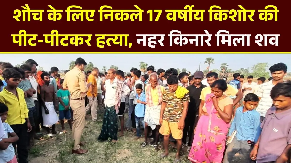 शौच के लिए निकले 17 वर्षीय किशोर की पीट-पीटकर हत्या, नहर किनारे मिला शव 