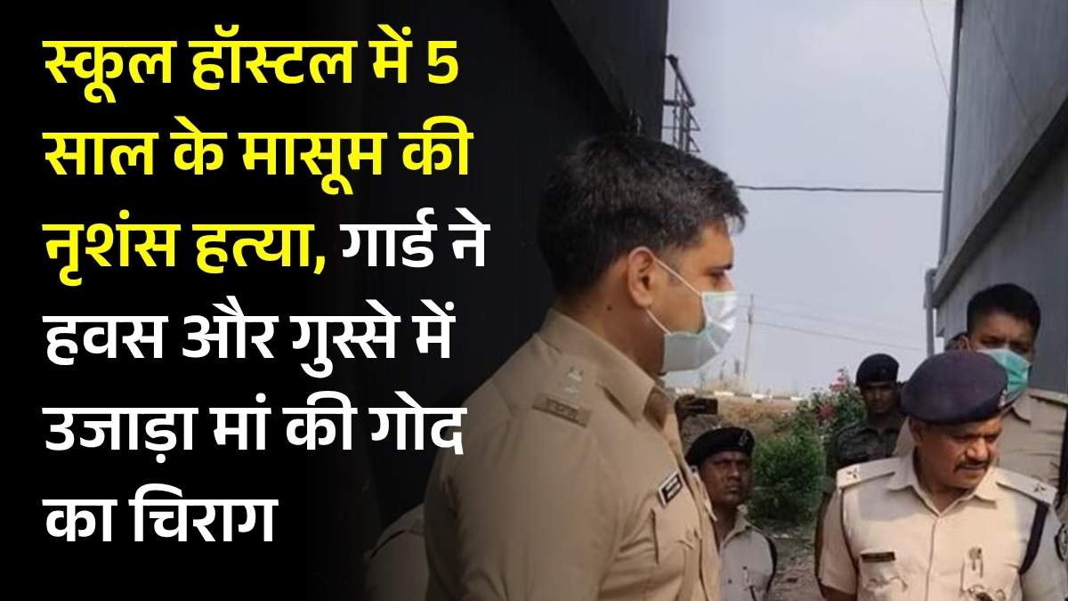 स्कूल हॉस्टल में 5 साल के मासूम की नृशंस हत्या, गार्ड ने हवस और गुस्से में उजाड़ा मां की गोद का चिराग