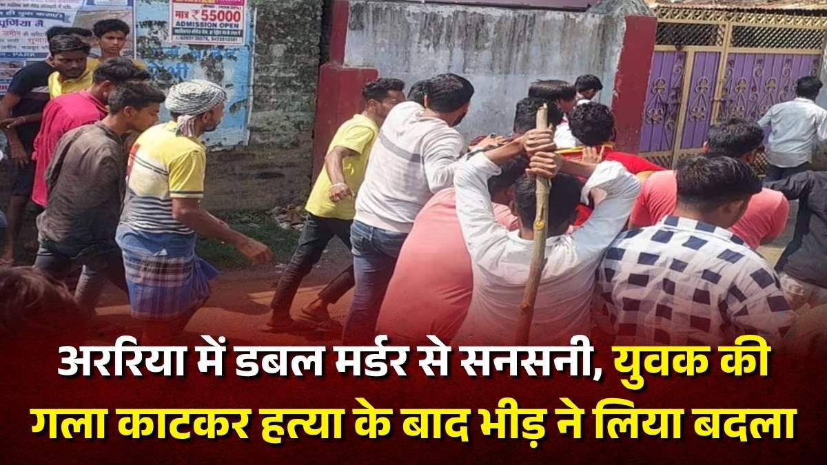 अररिया में डबल मर्डर से सनसनी, युवक की गला काटकर हत्या के बाद भीड़ ने लिया बदला