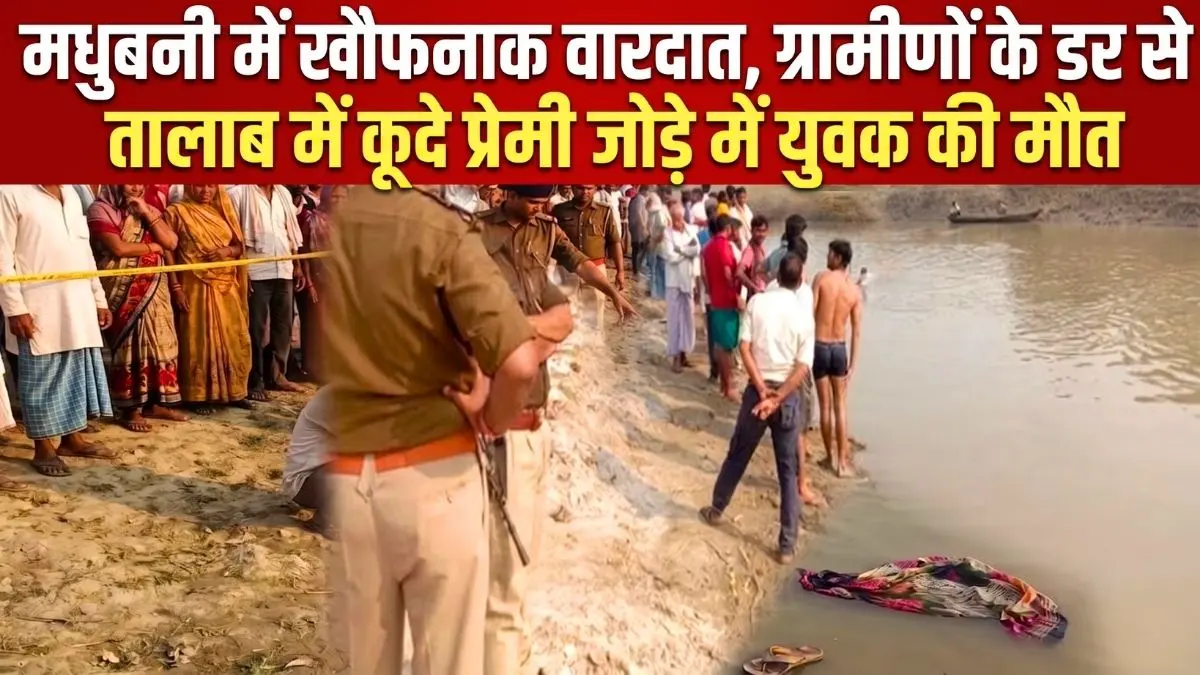 मधुबनी में खौफनाक वारदात, ग्रामीणों के डर से तालाब में कूदे प्रेमी जोड़े में युवक की मौत