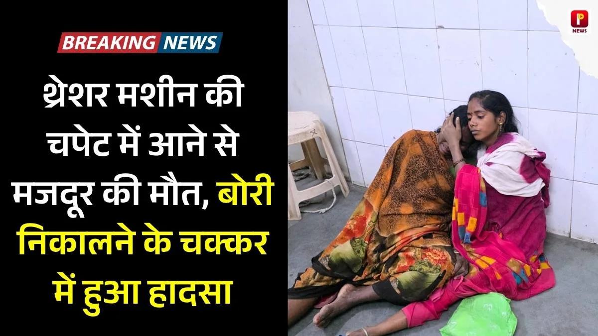 थ्रेशर मशीन की चपेट में आने से मजदूर की मौत, बोरी निकालने के चक्कर में हुआ हादसा