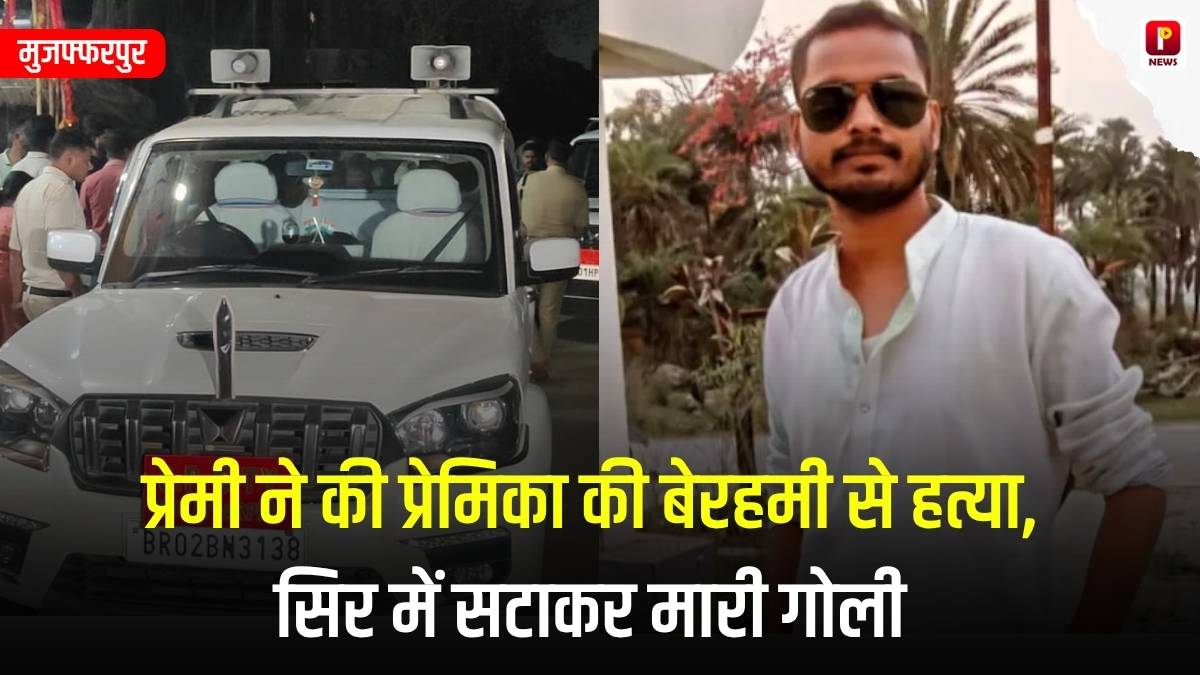 मुजफ्फरपुर: प्रेमी ने की प्रेमिका की बेरहमी से हत्या, सिर में सटाकर मारी गोली, ब्लैकमेलिंग का था मामला