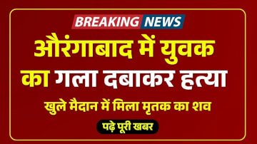 Aurangabad Bihar crime news: बिहार के औरंगाबाद में युवक का गला दबाकर हत्या, खुले मैदान में मिला मृतक का शव