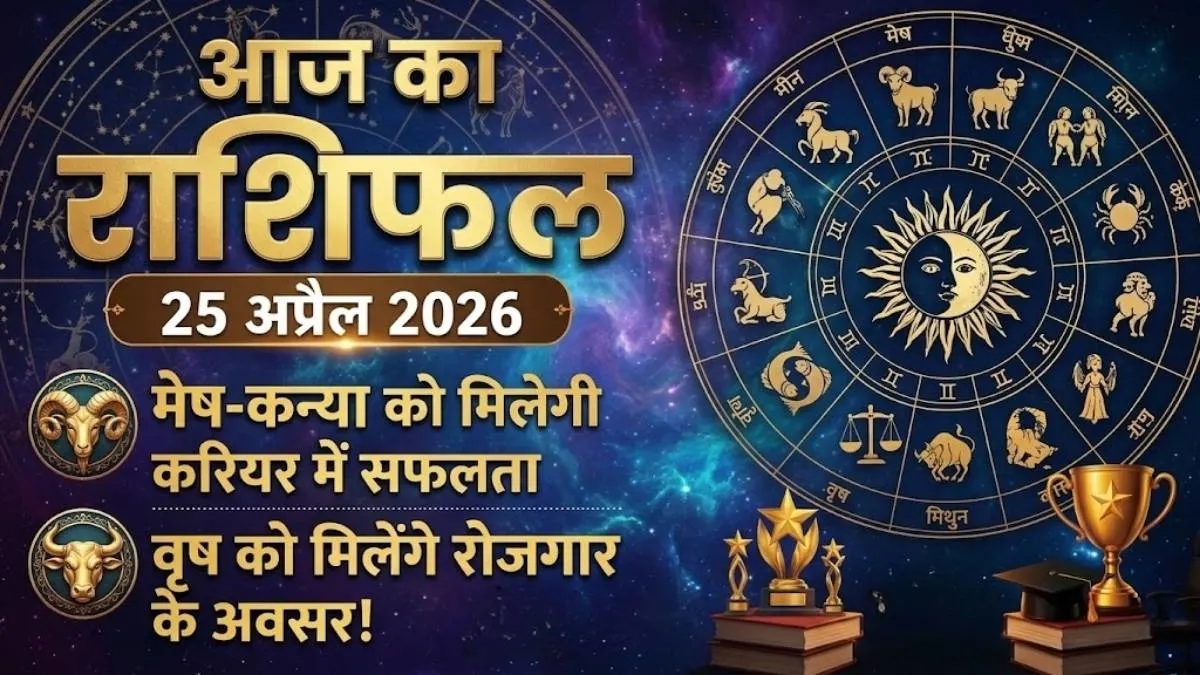 आज का राशिफल 25 अप्रैल 2026: इन 5 राशियों की चमकेगी किस्मत, जानें अपनी राशि का हाल | Aaj Ka Rashifal 25 April 2026