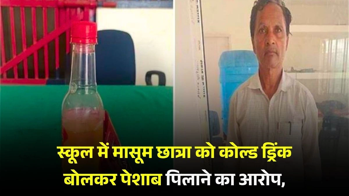 स्कूल में मासूम छात्रा को कोल्ड ड्रिंक बोलकर पेशाब पिलाने का आरोप, हेडमास्टर गिरफ्तार 