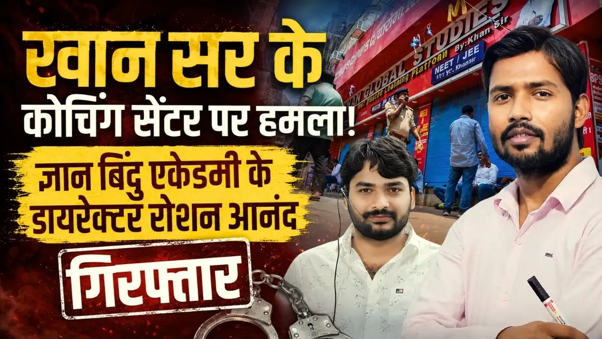 खान सर के कोचिंग सेंटर पर हमला, ज्ञान बिंदु एकेडमी के डायरेक्टर रोशन आनंद गिरफ्तार 