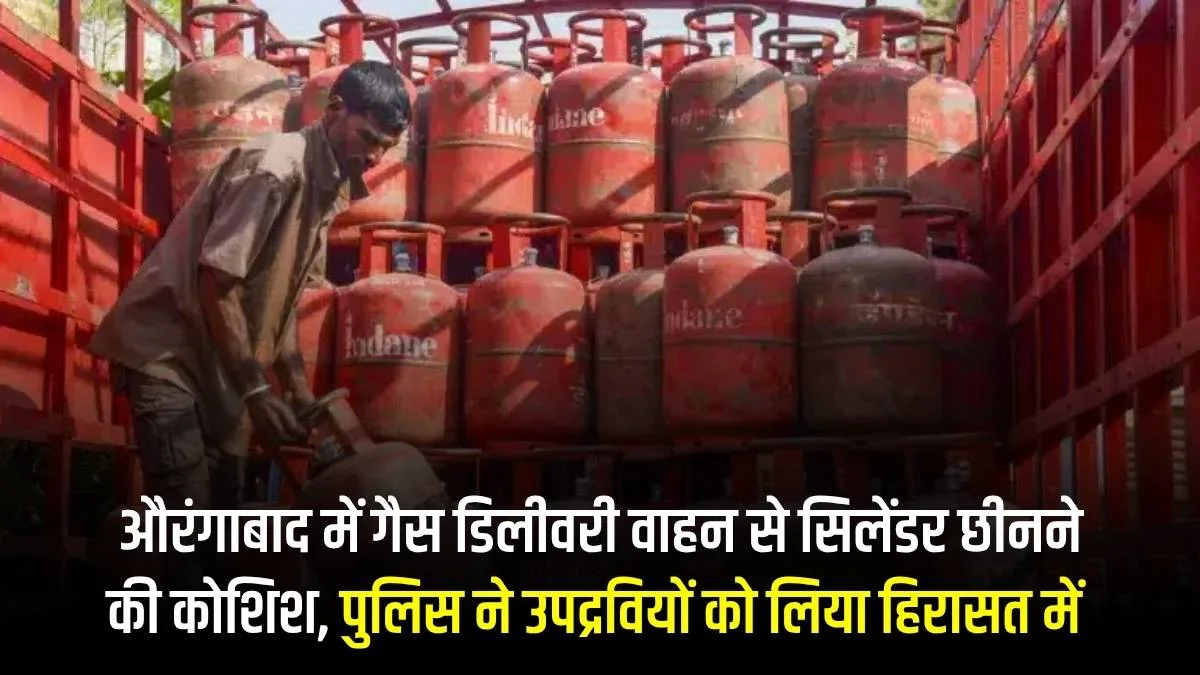 औरंगाबाद में गैस डिलीवरी वाहन से सिलेंडर छीनने की कोशिश, पुलिस ने उपद्रवियों को लिया हिरासत में 