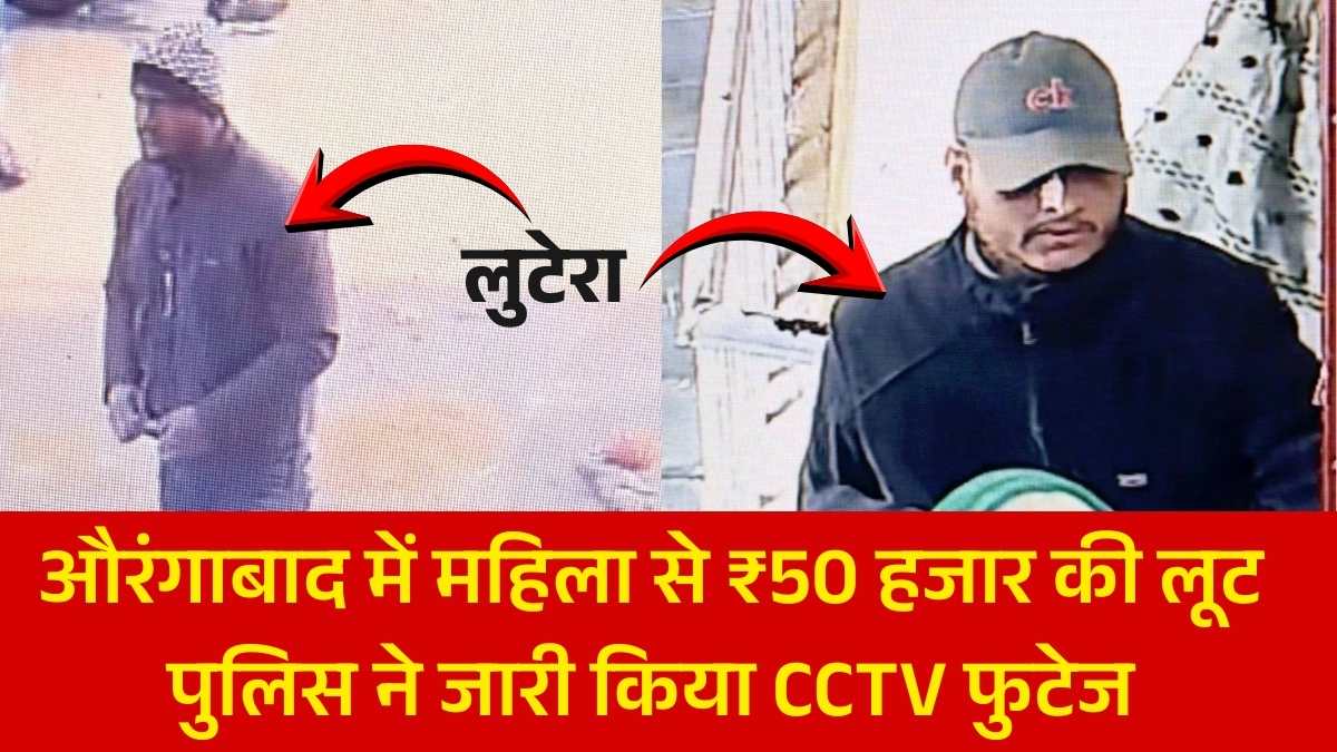 औरंगाबाद में महिला से ₹50 हजार की लूट: पुलिस ने जारी किया अपराधियों का CCTV फुटेज, पहचान बताने पर मिलेगा नकद इनाम