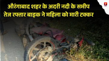 औरंगाबाद शहर के अदरी नदी के समीप तेज रफ्तार बाइक ने महिला को मारी टक्कर, हालत बताई जा रही है गंभीर
