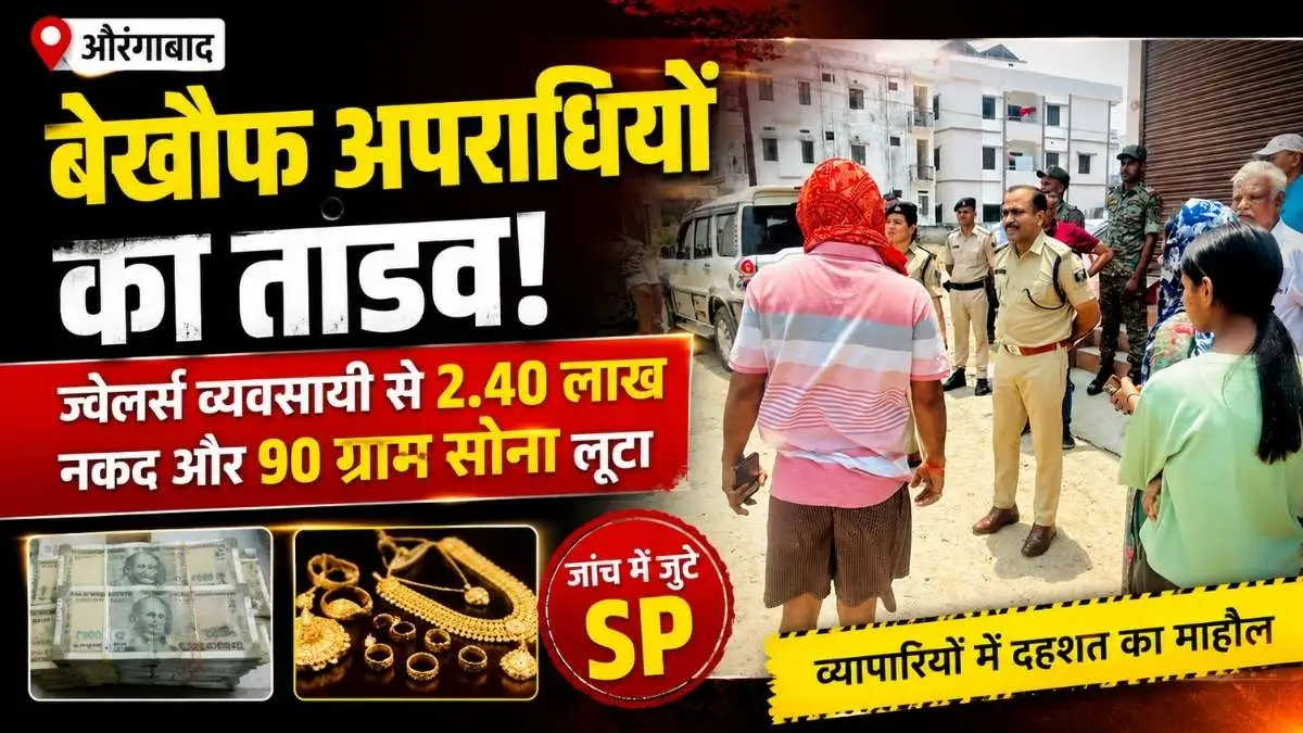 औरंगाबाद में बेखौफ अपराधियों का तांडव: ज्वेलर्स व्यवसायी से 2.40 लाख नगद और 90 ग्राम सोना लूटा, जांच में जुटे SP