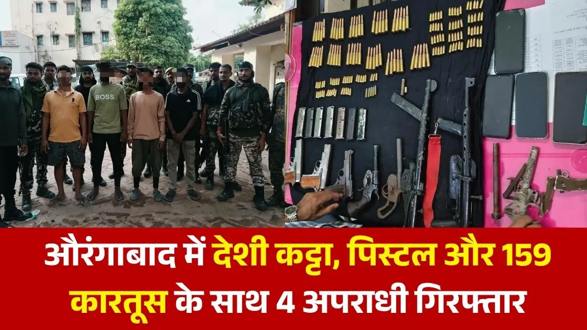 औरंगाबाद में बड़ी साजिश नाकाम: भारी मात्रा में कट्टा, पिस्टल और 159 कारतूस के साथ 4 अपराधी गिरफ्तार