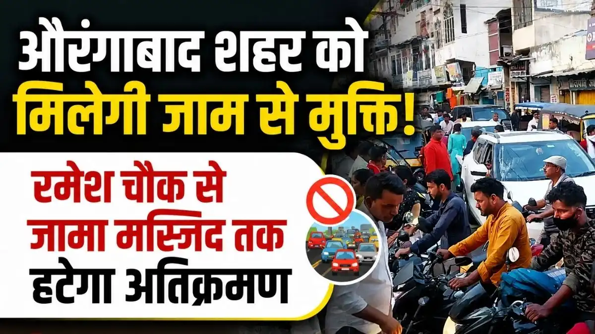 औरंगाबाद शहर को मिलेगी जाम से मुक्ति, रमेश चौक से जामा मस्जिद तक हटेगा अतिक्रमण