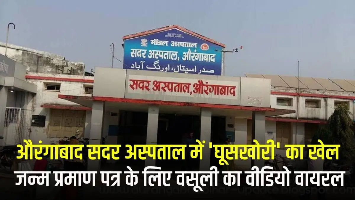 औरंगाबाद सदर अस्पताल में 'घूसखोरी' का खेल: जन्म प्रमाण पत्र के लिए वसूली का वीडियो वायरल, सिविल सर्जन ने दिए जांच के आदेश