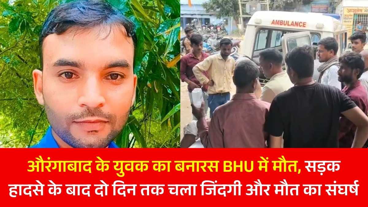 औरंगाबाद के युवक का बनारस BHU में मौत, सड़क हादसे के बाद दो दिन तक चला जिंदगी और मौत का संघर्ष