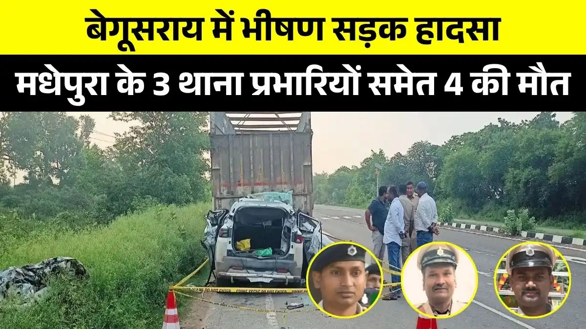बेगूसराय में भीषण सड़क हादसा, मधेपुरा के 3 थाना प्रभारियों समेत 4 की मौत