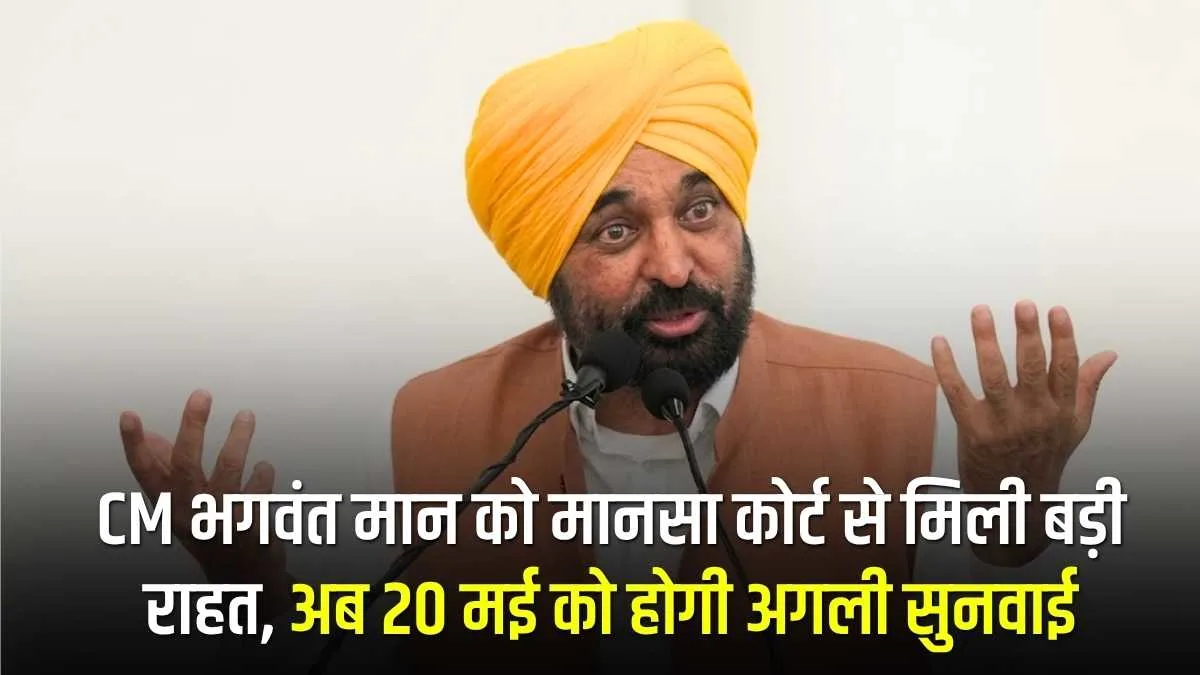 CM भगवंत मान को मानसा कोर्ट से मिली बड़ी राहत, अब 20 मई को होगी अगली सुनवाई
