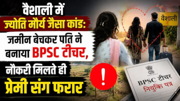 वैशाली में ज्योति मौर्य जैसा कांड: जमीन बेचकर पति ने बनाया BPSC टीचर, नौकरी मिलते ही प्रेमी संग फरार