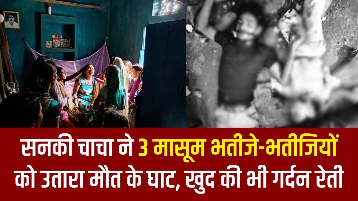 सनकी चाचा ने कटर से 3 मासूम भतीजे-भतीजियों को उतारा मौत के घाट, खुद की भी गर्दन रेती