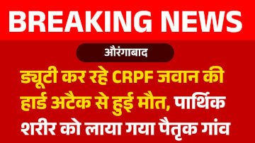 ड्यूटी कर रहे CRPF जवान की हार्ड अटैक से हुई मौत, पार्थिक शरीर को लाया गया पैतृक गांव
